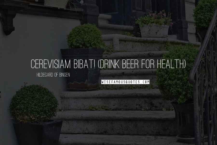 Hildegard Of Bingen Quotes: Cerevisiam Bibat! (drink beer for health)