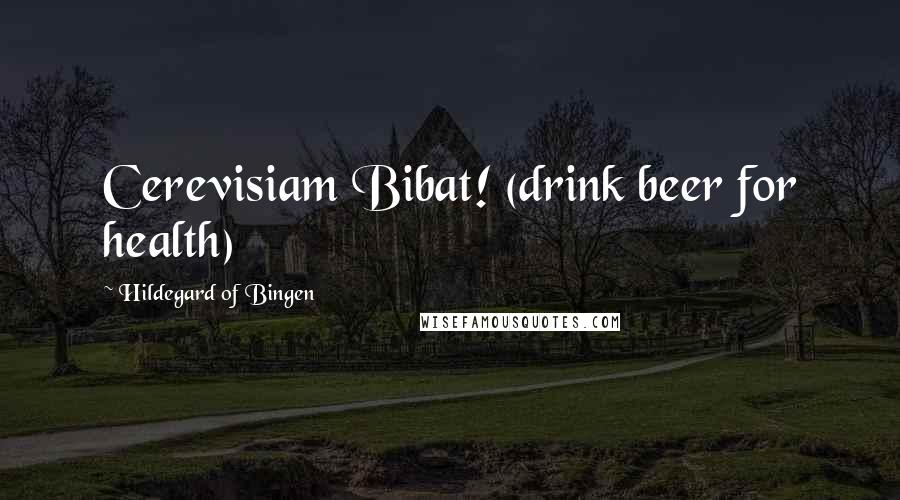 Hildegard Of Bingen Quotes: Cerevisiam Bibat! (drink beer for health)