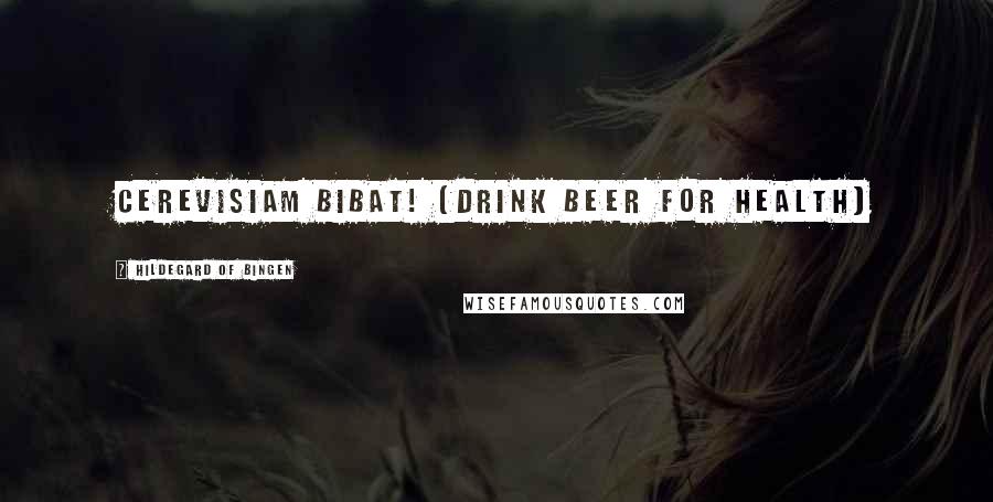 Hildegard Of Bingen Quotes: Cerevisiam Bibat! (drink beer for health)