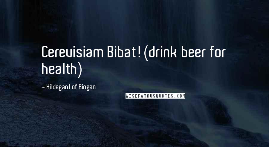 Hildegard Of Bingen Quotes: Cerevisiam Bibat! (drink beer for health)