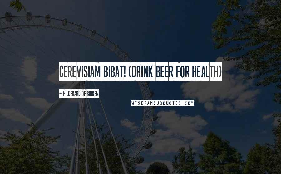Hildegard Of Bingen Quotes: Cerevisiam Bibat! (drink beer for health)
