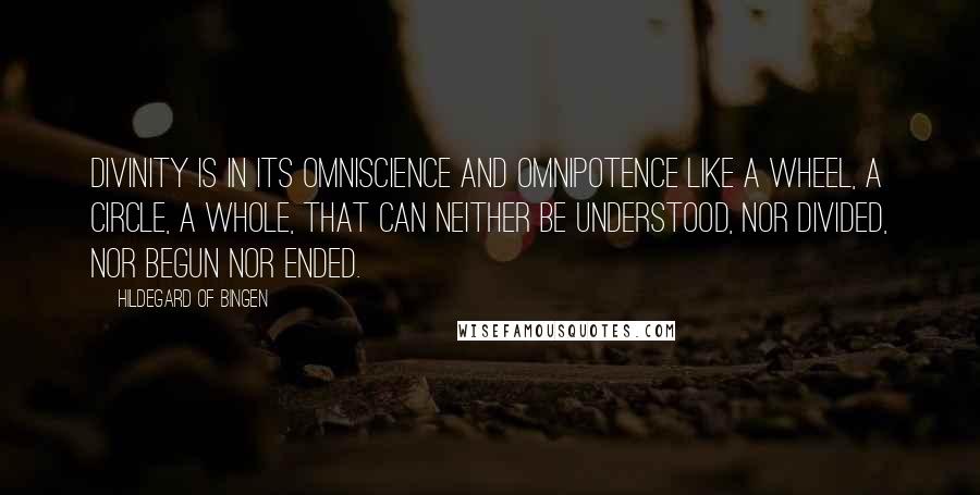 Hildegard Of Bingen Quotes: Divinity is in its omniscience and omnipotence like a wheel, a circle, a whole, that can neither be understood, nor divided, nor begun nor ended.