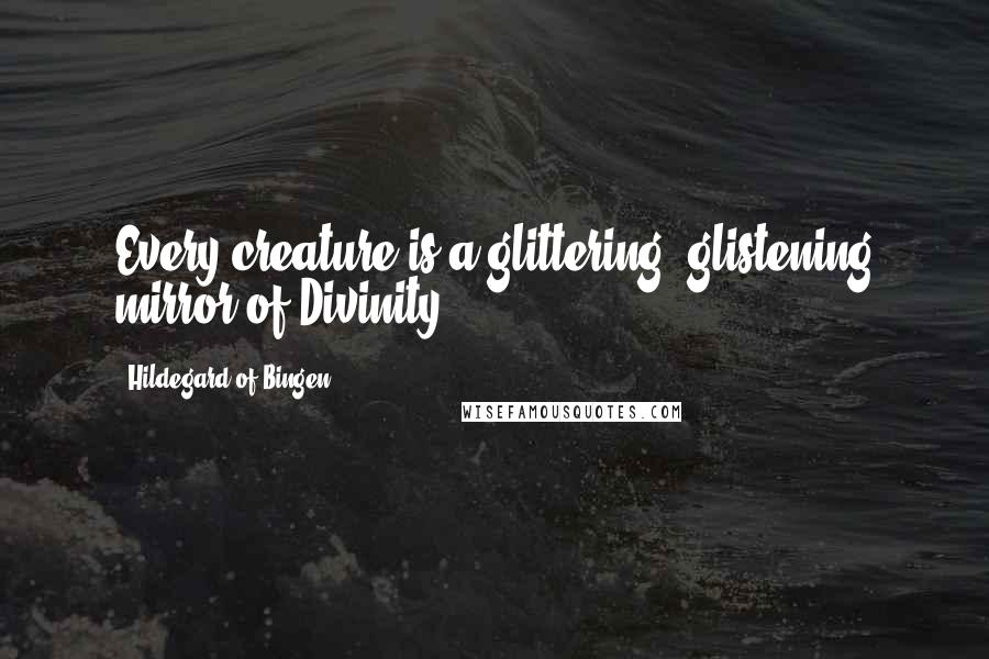 Hildegard Of Bingen Quotes: Every creature is a glittering, glistening mirror of Divinity.
