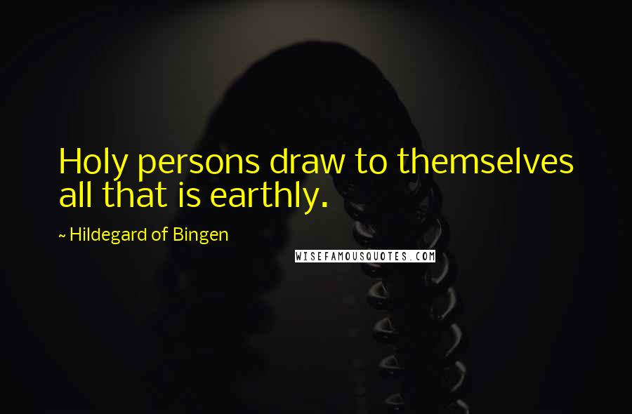 Hildegard Of Bingen Quotes: Holy persons draw to themselves all that is earthly.