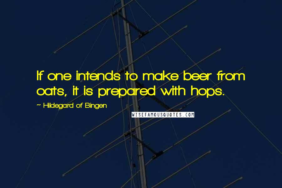 Hildegard Of Bingen Quotes: If one intends to make beer from oats, it is prepared with hops.
