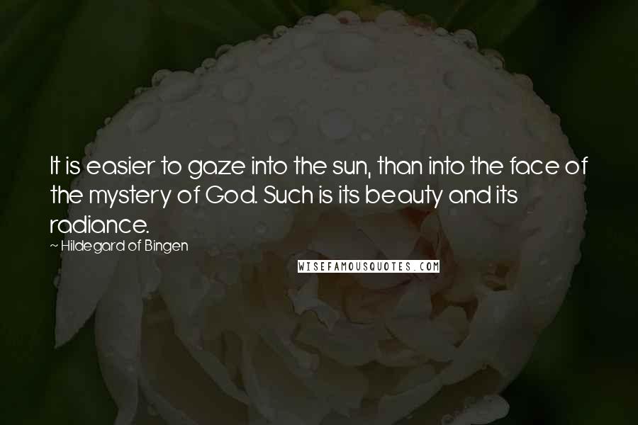 Hildegard Of Bingen Quotes: It is easier to gaze into the sun, than into the face of the mystery of God. Such is its beauty and its radiance.