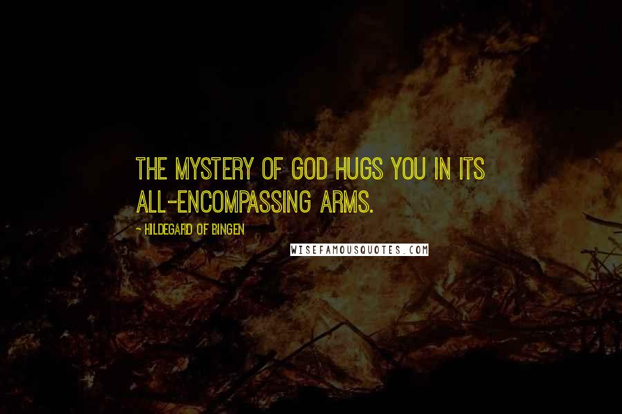 Hildegard Of Bingen Quotes: The mystery of God hugs you in its all-encompassing arms.