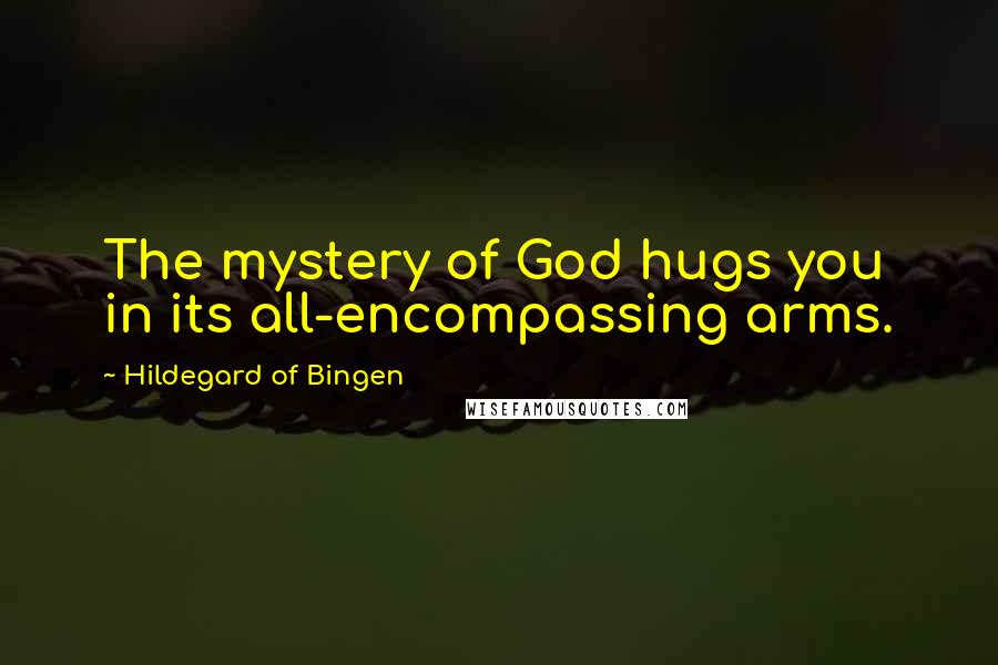 Hildegard Of Bingen Quotes: The mystery of God hugs you in its all-encompassing arms.