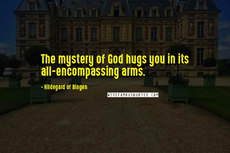 Hildegard Of Bingen Quotes: The mystery of God hugs you in its all-encompassing arms.