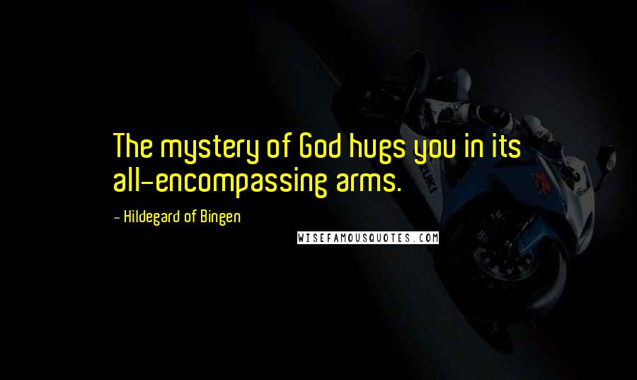 Hildegard Of Bingen Quotes: The mystery of God hugs you in its all-encompassing arms.
