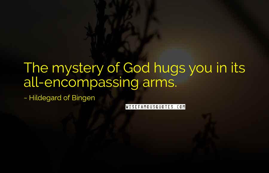 Hildegard Of Bingen Quotes: The mystery of God hugs you in its all-encompassing arms.