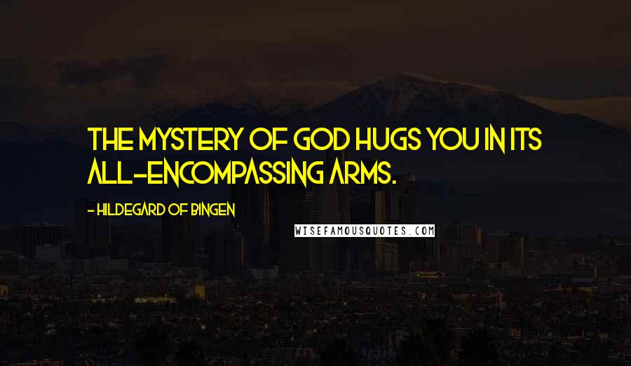 Hildegard Of Bingen Quotes: The mystery of God hugs you in its all-encompassing arms.