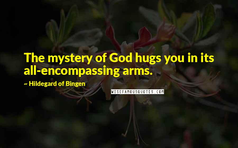 Hildegard Of Bingen Quotes: The mystery of God hugs you in its all-encompassing arms.