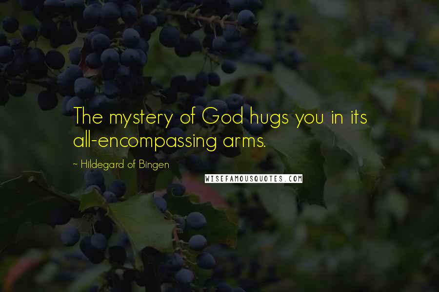 Hildegard Of Bingen Quotes: The mystery of God hugs you in its all-encompassing arms.