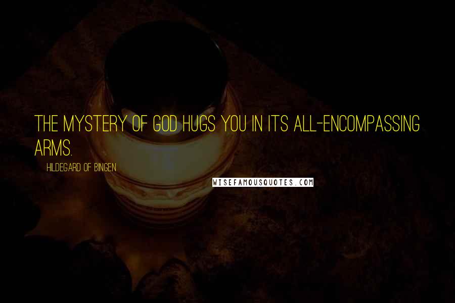 Hildegard Of Bingen Quotes: The mystery of God hugs you in its all-encompassing arms.