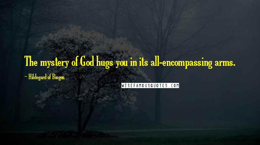 Hildegard Of Bingen Quotes: The mystery of God hugs you in its all-encompassing arms.