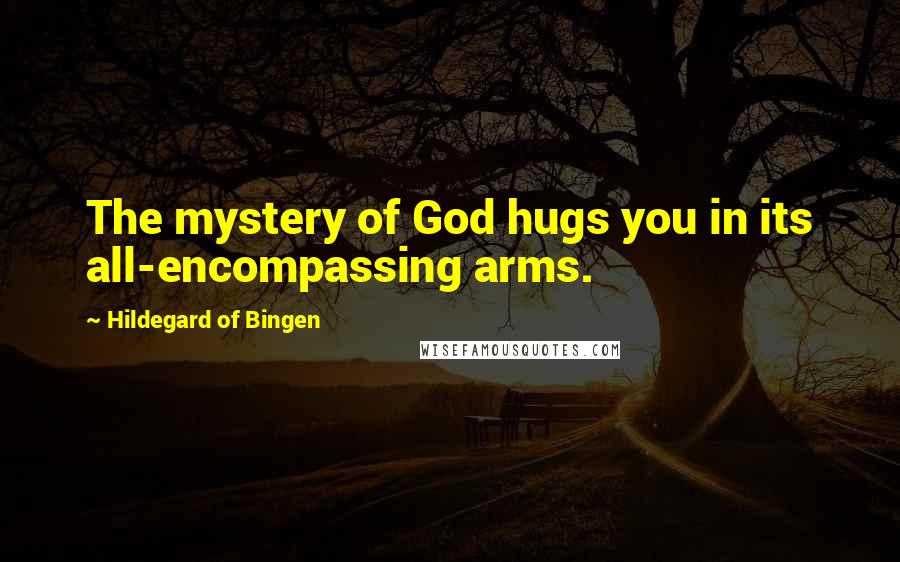 Hildegard Of Bingen Quotes: The mystery of God hugs you in its all-encompassing arms.