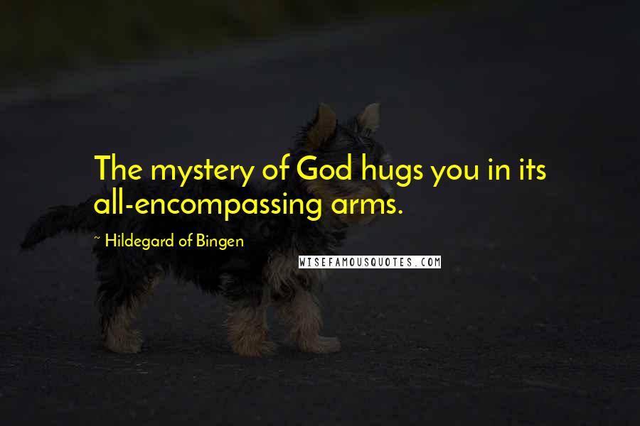 Hildegard Of Bingen Quotes: The mystery of God hugs you in its all-encompassing arms.
