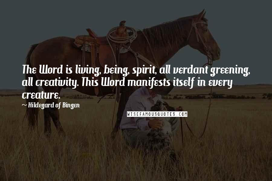 Hildegard Of Bingen Quotes: The Word is living, being, spirit, all verdant greening, all creativity. This Word manifests itself in every creature.