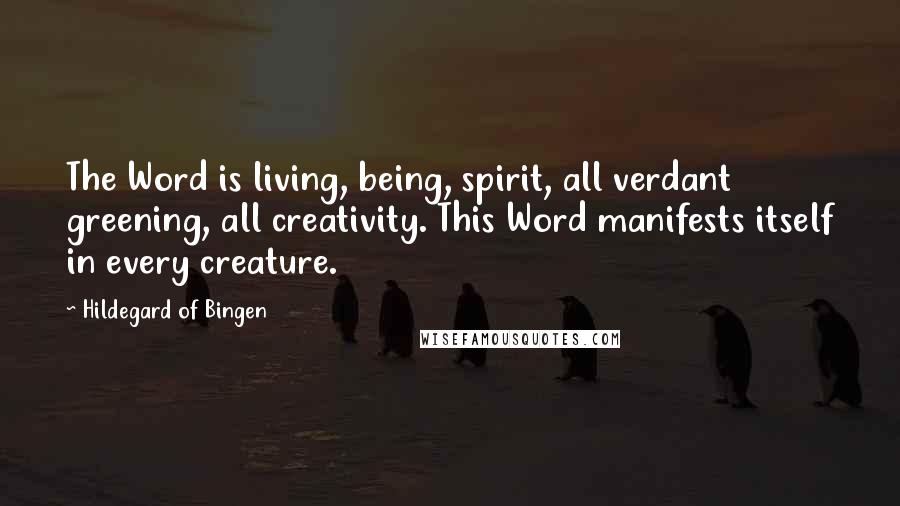 Hildegard Of Bingen Quotes: The Word is living, being, spirit, all verdant greening, all creativity. This Word manifests itself in every creature.