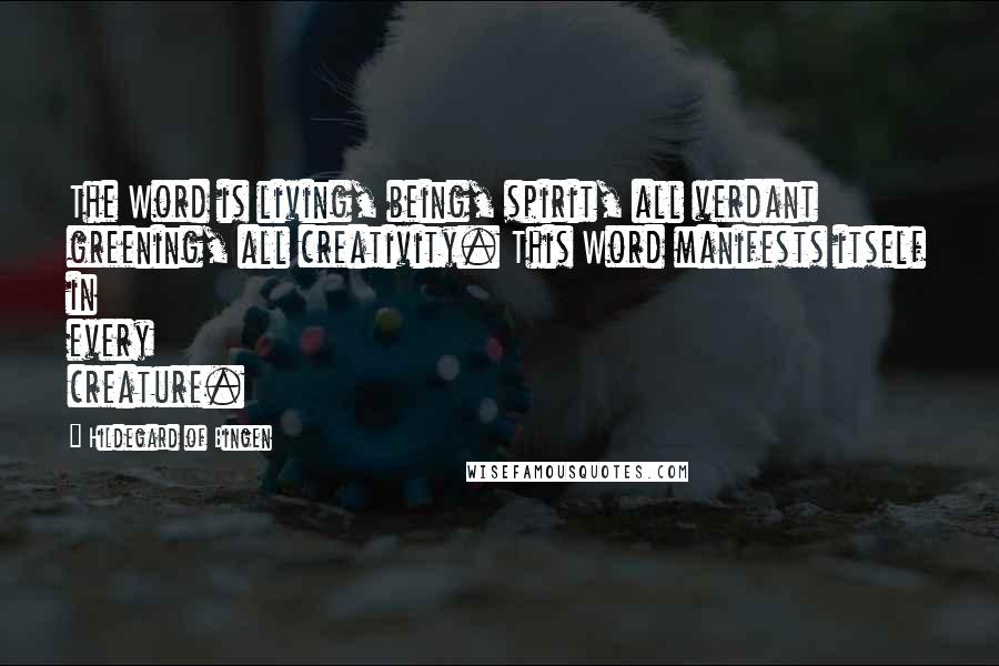 Hildegard Of Bingen Quotes: The Word is living, being, spirit, all verdant greening, all creativity. This Word manifests itself in every creature.