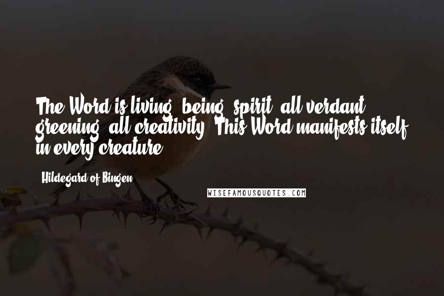 Hildegard Of Bingen Quotes: The Word is living, being, spirit, all verdant greening, all creativity. This Word manifests itself in every creature.