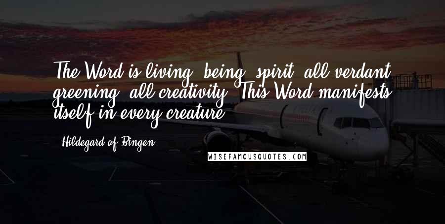 Hildegard Of Bingen Quotes: The Word is living, being, spirit, all verdant greening, all creativity. This Word manifests itself in every creature.