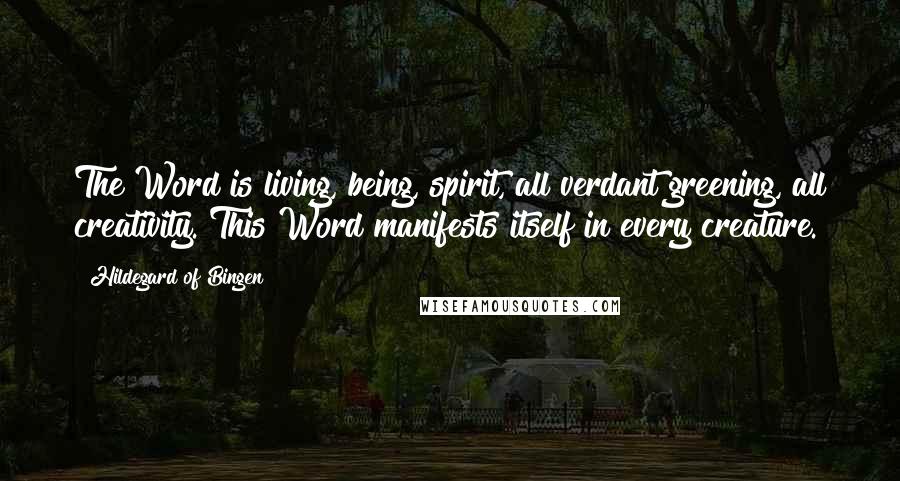 Hildegard Of Bingen Quotes: The Word is living, being, spirit, all verdant greening, all creativity. This Word manifests itself in every creature.