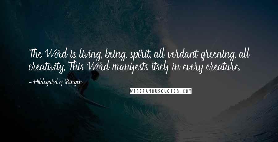 Hildegard Of Bingen Quotes: The Word is living, being, spirit, all verdant greening, all creativity. This Word manifests itself in every creature.