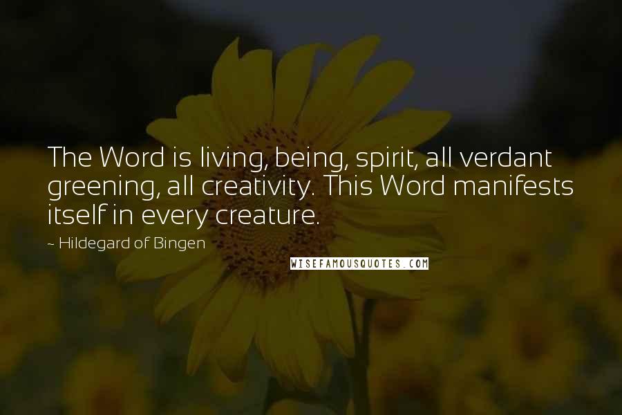 Hildegard Of Bingen Quotes: The Word is living, being, spirit, all verdant greening, all creativity. This Word manifests itself in every creature.