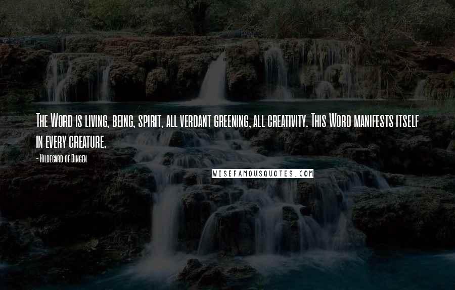 Hildegard Of Bingen Quotes: The Word is living, being, spirit, all verdant greening, all creativity. This Word manifests itself in every creature.