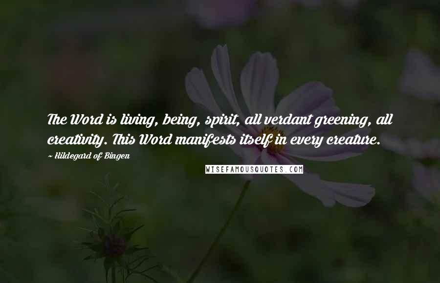 Hildegard Of Bingen Quotes: The Word is living, being, spirit, all verdant greening, all creativity. This Word manifests itself in every creature.