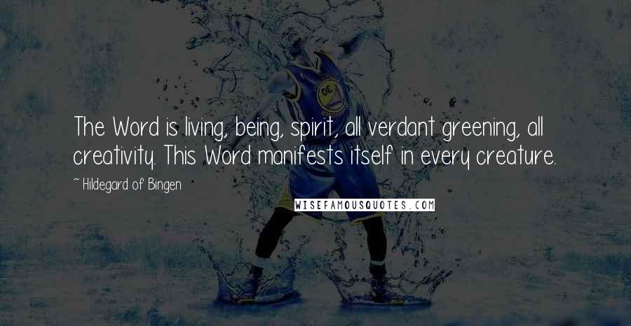 Hildegard Of Bingen Quotes: The Word is living, being, spirit, all verdant greening, all creativity. This Word manifests itself in every creature.