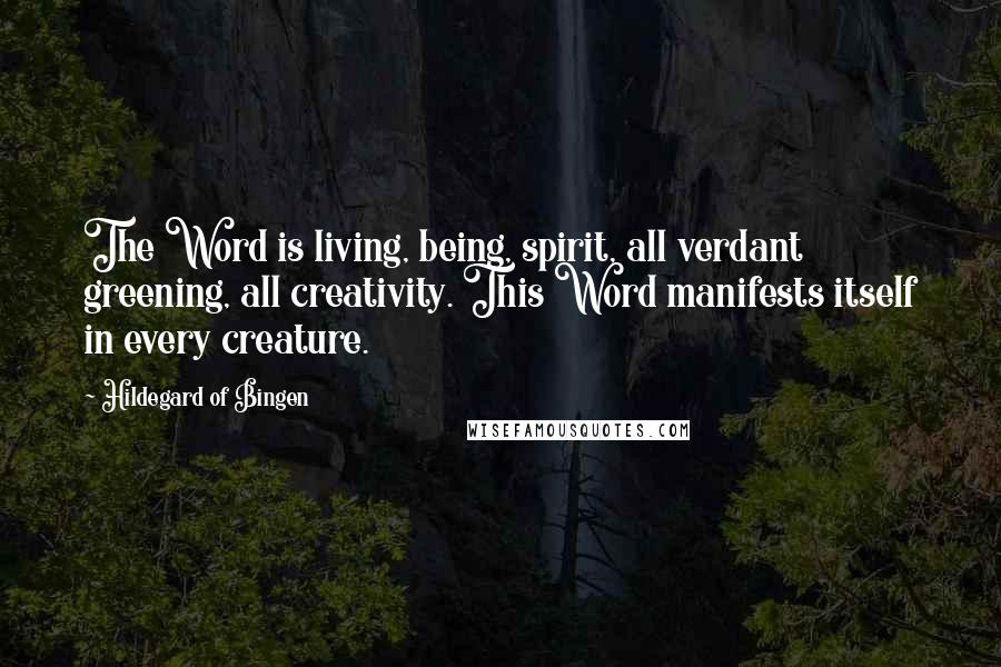 Hildegard Of Bingen Quotes: The Word is living, being, spirit, all verdant greening, all creativity. This Word manifests itself in every creature.