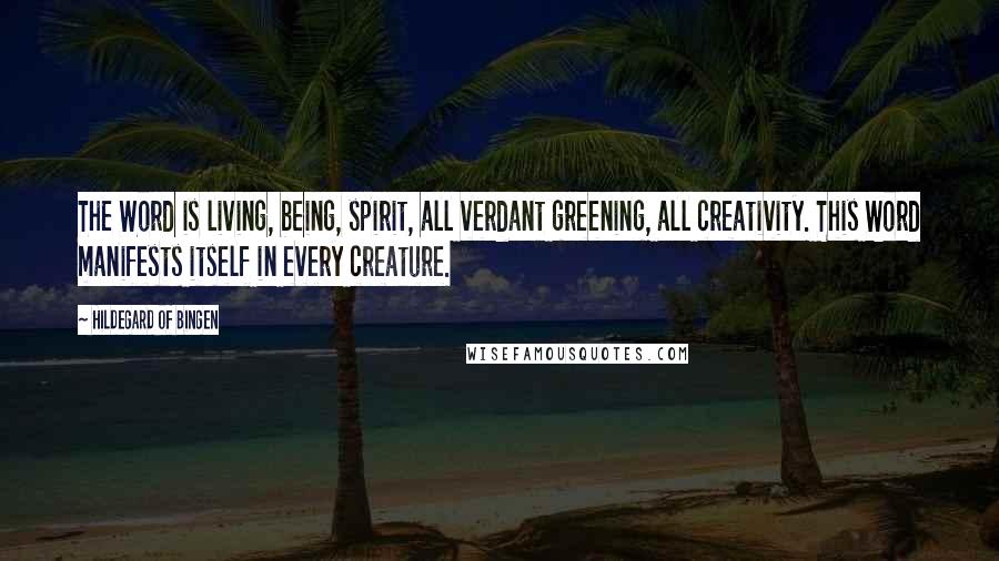 Hildegard Of Bingen Quotes: The Word is living, being, spirit, all verdant greening, all creativity. This Word manifests itself in every creature.