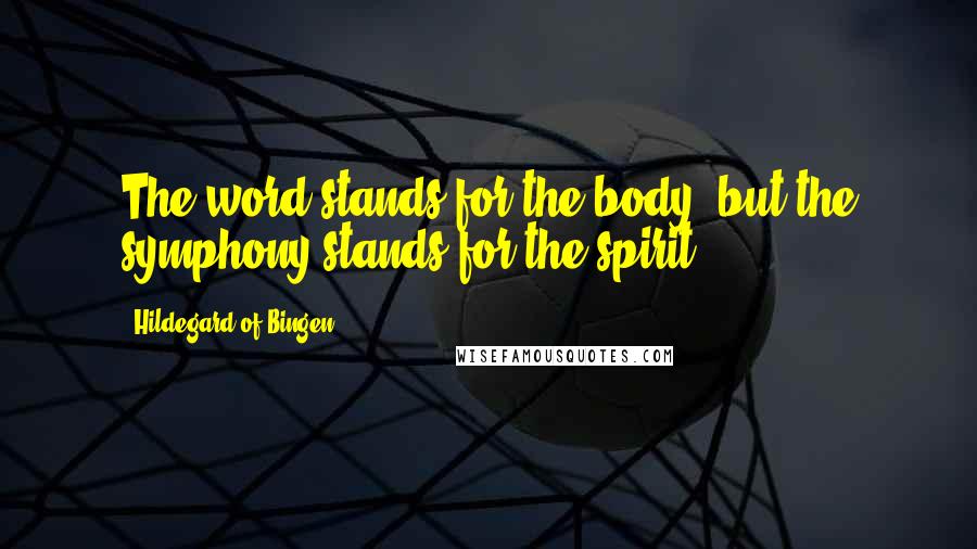 Hildegard Of Bingen Quotes: The word stands for the body, but the symphony stands for the spirit.