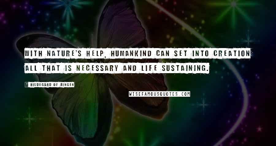 Hildegard Of Bingen Quotes: With nature's help, humankind can set into creation all that is necessary and life sustaining.