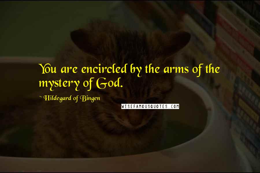 Hildegard Of Bingen Quotes: You are encircled by the arms of the mystery of God.