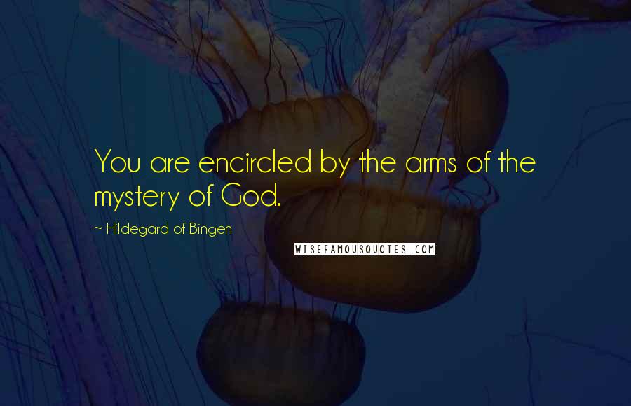 Hildegard Of Bingen Quotes: You are encircled by the arms of the mystery of God.