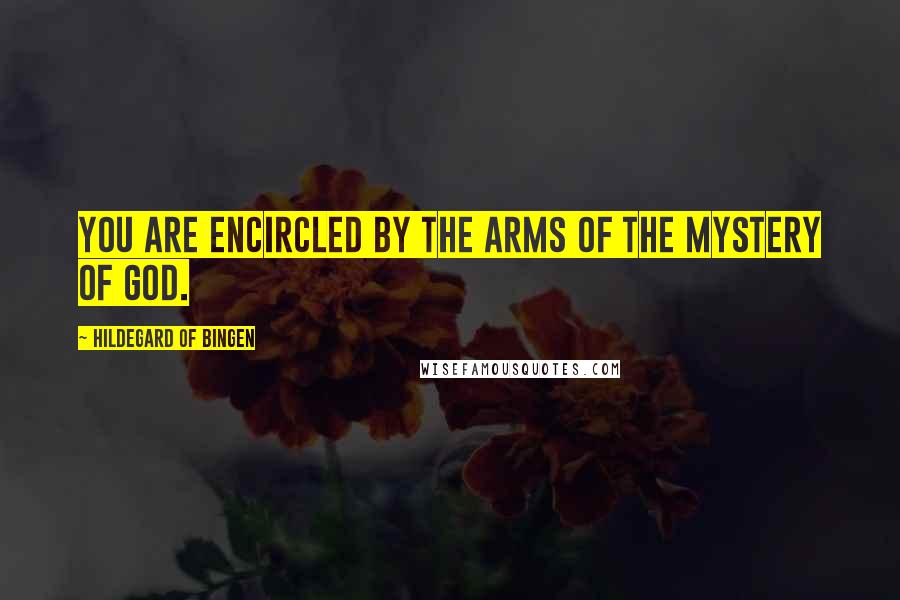Hildegard Of Bingen Quotes: You are encircled by the arms of the mystery of God.
