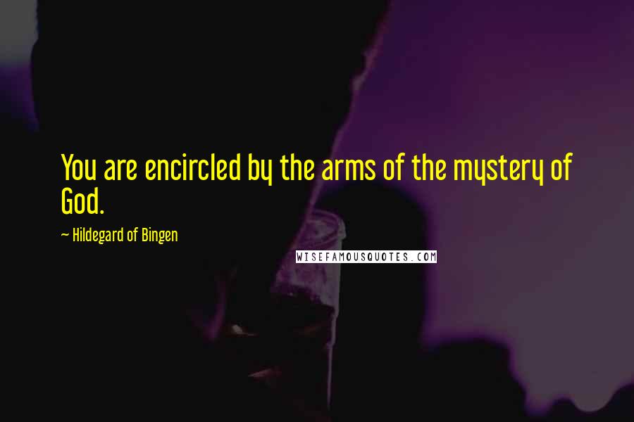 Hildegard Of Bingen Quotes: You are encircled by the arms of the mystery of God.