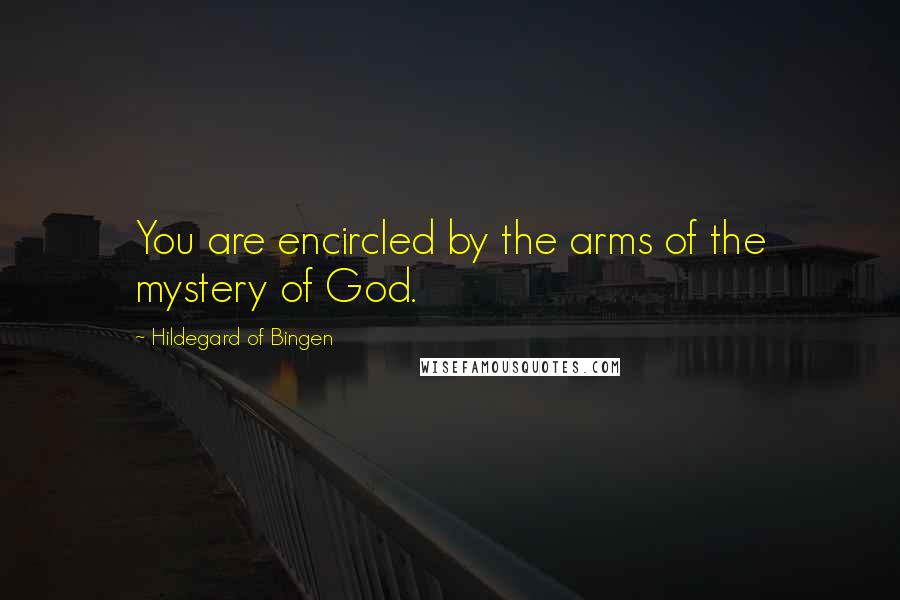 Hildegard Of Bingen Quotes: You are encircled by the arms of the mystery of God.