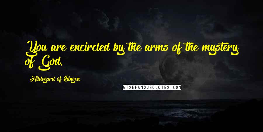 Hildegard Of Bingen Quotes: You are encircled by the arms of the mystery of God.
