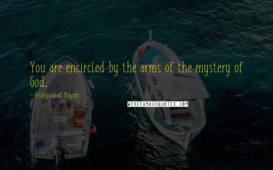 Hildegard Of Bingen Quotes: You are encircled by the arms of the mystery of God.