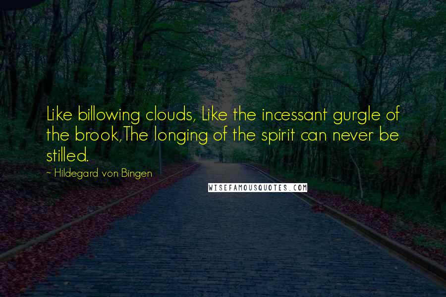 Hildegard Von Bingen Quotes: Like billowing clouds, Like the incessant gurgle of the brook,The longing of the spirit can never be stilled.