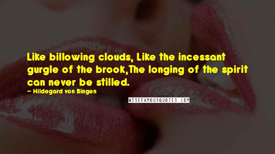 Hildegard Von Bingen Quotes: Like billowing clouds, Like the incessant gurgle of the brook,The longing of the spirit can never be stilled.