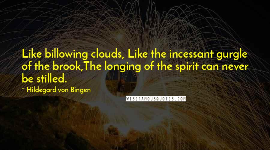 Hildegard Von Bingen Quotes: Like billowing clouds, Like the incessant gurgle of the brook,The longing of the spirit can never be stilled.
