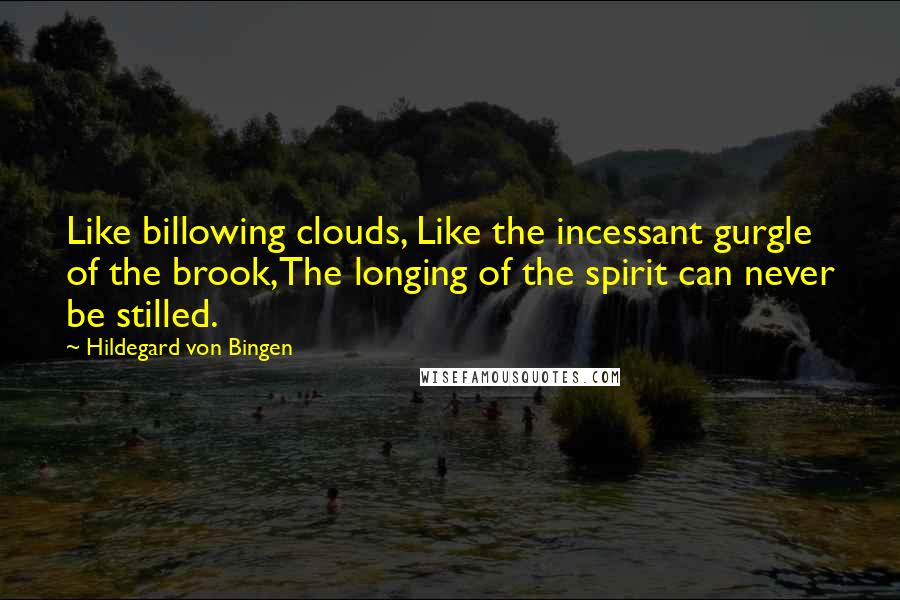 Hildegard Von Bingen Quotes: Like billowing clouds, Like the incessant gurgle of the brook,The longing of the spirit can never be stilled.