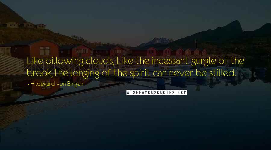 Hildegard Von Bingen Quotes: Like billowing clouds, Like the incessant gurgle of the brook,The longing of the spirit can never be stilled.