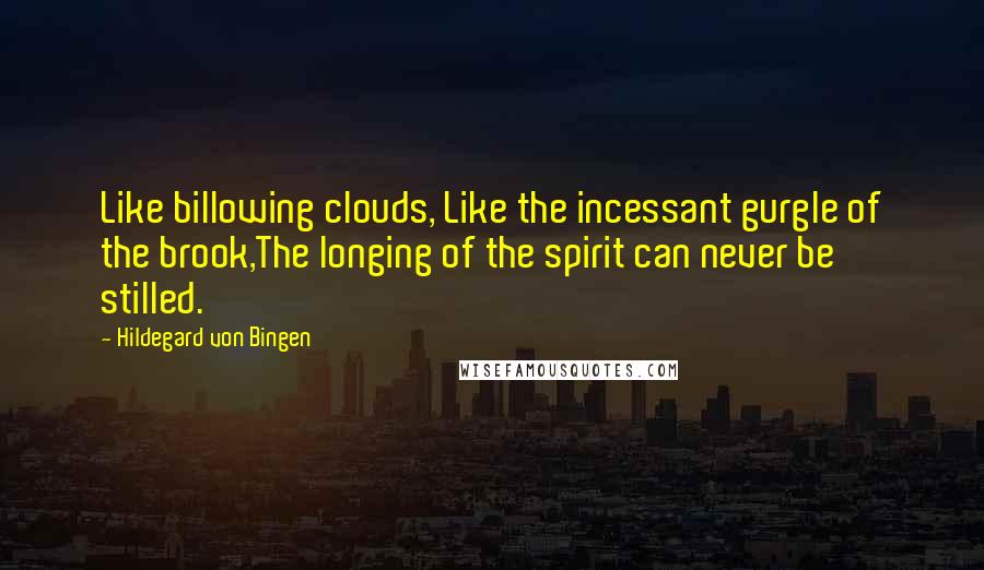 Hildegard Von Bingen Quotes: Like billowing clouds, Like the incessant gurgle of the brook,The longing of the spirit can never be stilled.